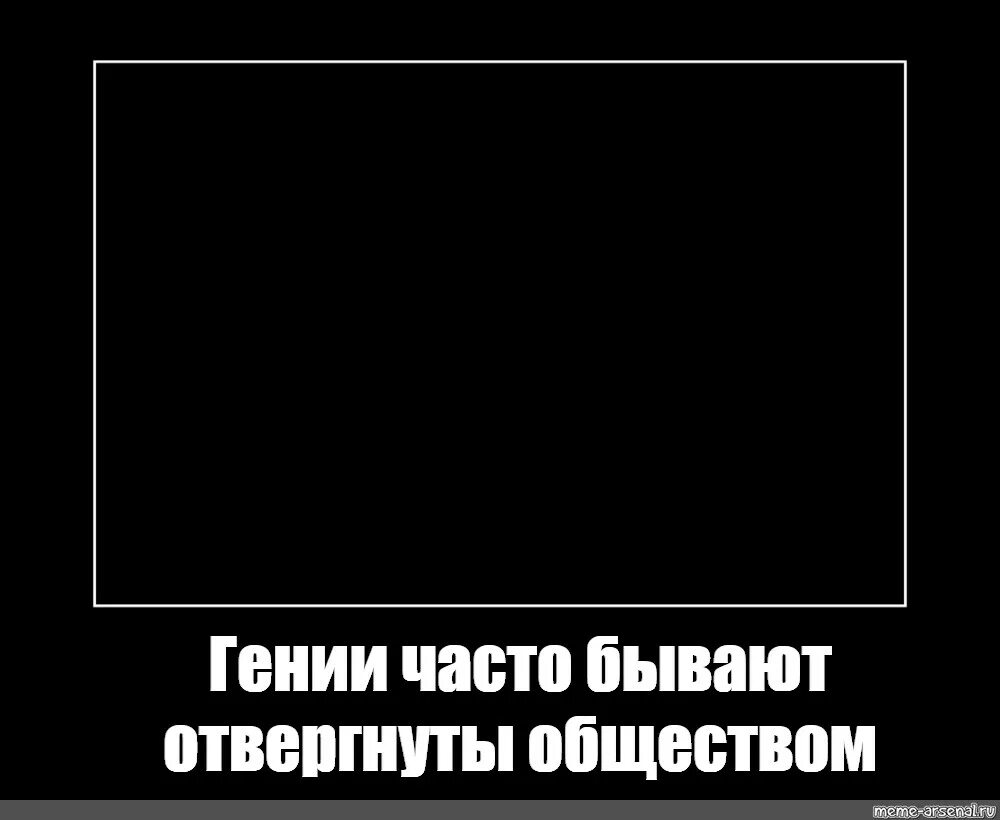 Бывать гениальный. Гении часто отвергнуты обществом. Мем гении часто отвергнуты обществом. Гении часто бывают отвергнутыми. Гении отвергнуты Мем.