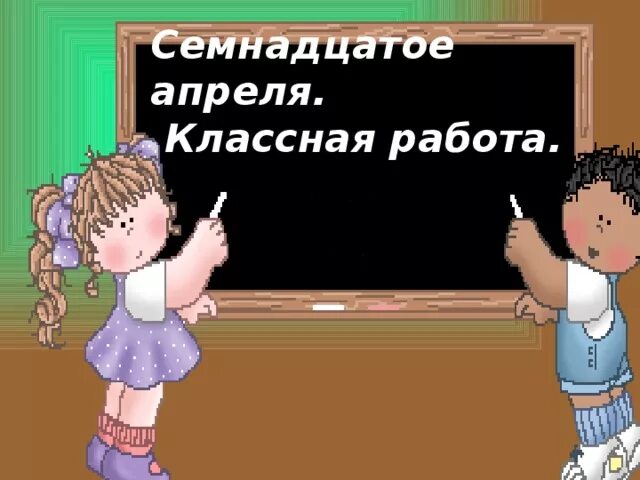 Семнадцатое апреля классная работа. Семнадцатое классная работа. Семнадцатое апреля презентация. 17 Апреля классная работа.