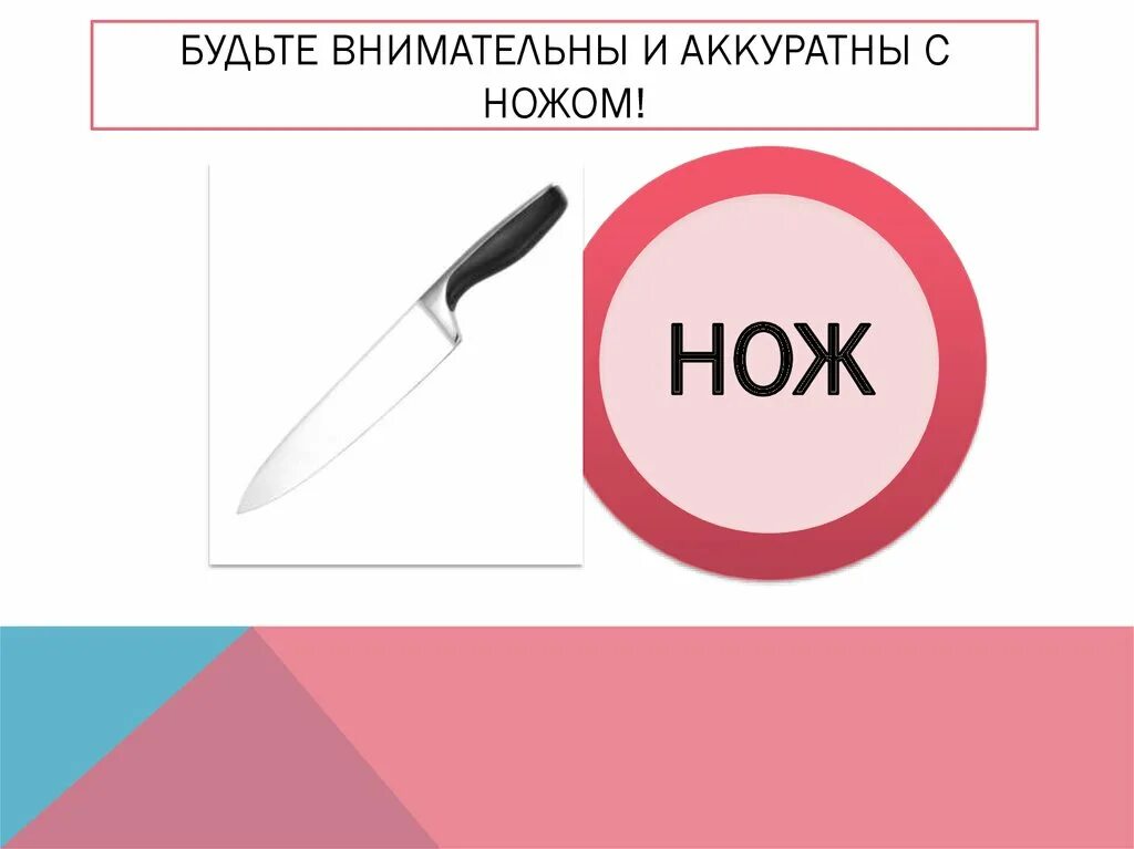 Просто будь аккуратней. Будьте аккуратны с ножами. Будьте внимательны и аккуратны. Осторожно нож.