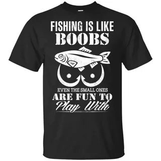 Fishing Is Like Boobs Even The Small Ones Are Fun To Play With Shirt, Hoodi...