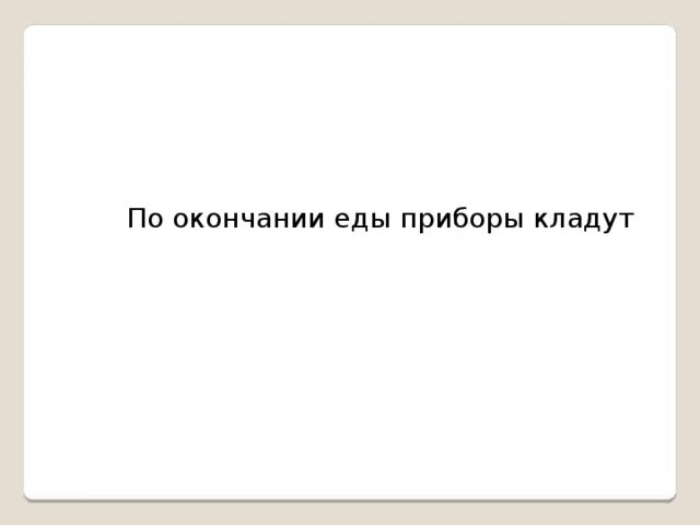 Для предупреждения усадки ткань. Положить с прибором. По окончании еды. Конец еда.