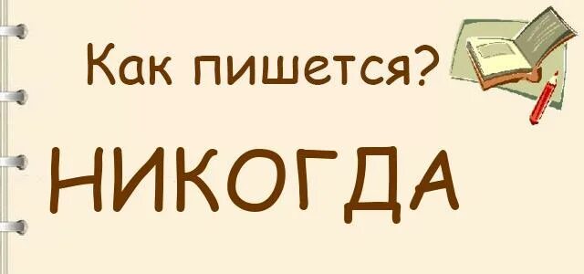 Никогда чем является ни. Никогда или никогда. никогда пишется. как правильно написать никогда. как правильно написать некогда.
