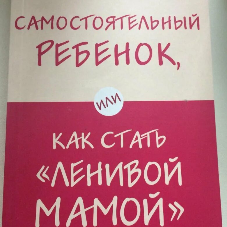 Как стать ленивой мамой. Как стать ленивой мамой книга. как стать ленивц мамой.. самостоятельный ребенок или как стать ленивой мамой.
