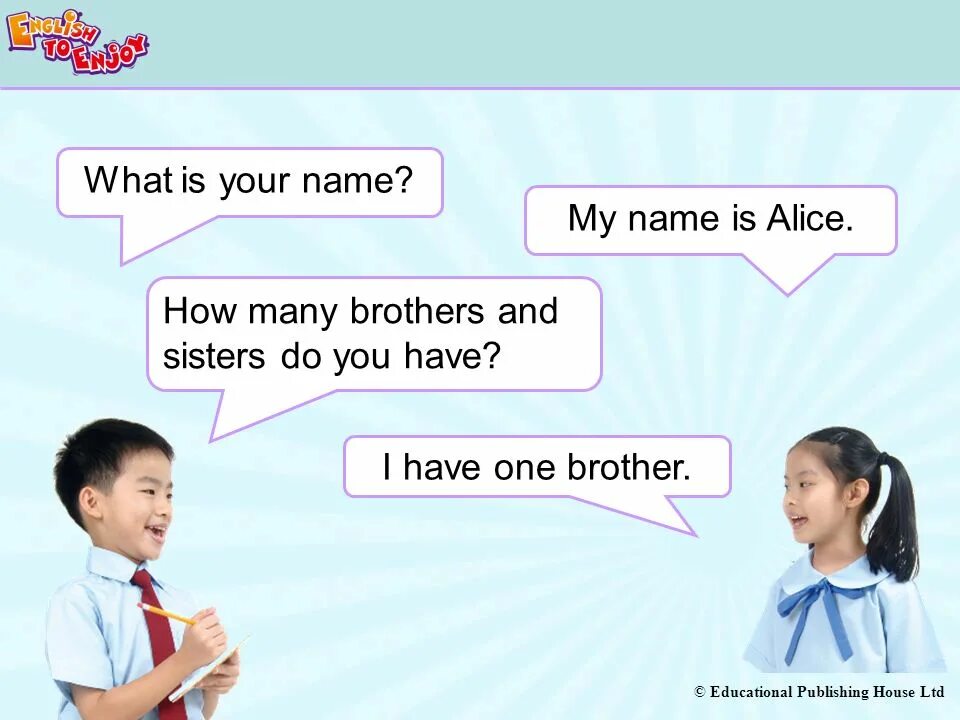 Have you got brothers or sisters. How many brothers and sisters have you got. How brothers and sisters do you have. How many brothers are you have ?. Do you have brothers or sisters.