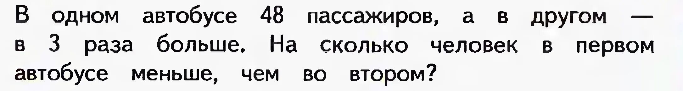 В одном автобусе 48 пассажиров. В одном автобусе 48 пассажиров а в другом в 3 раза больше. В одном автобусе 48 пассажиров а в другом. В одном 48 пассажиров другом 3 раза больше на сколько.