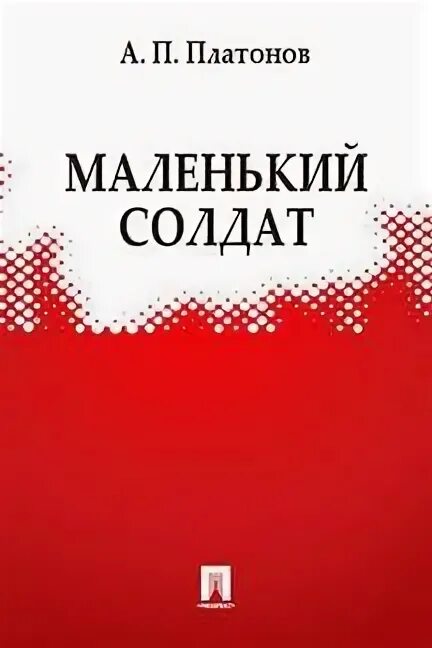 Платонов маленькие произведения. Платонов а. "маленький солдат". Рассказ Андрея Платонова маленький солдат. Маленький солдат Платонов книга.