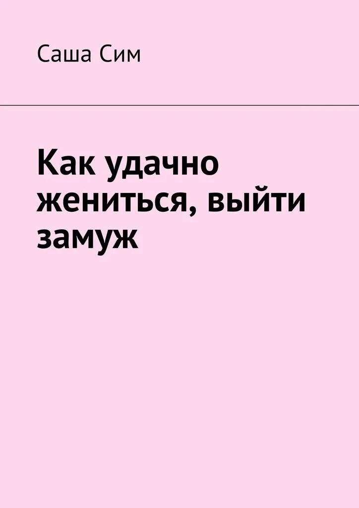 Удачно вышли замуж. Книга как удачно жениться. как удачно выйти замуж. книга как выйти замуж. выйти удачно замуж книга.