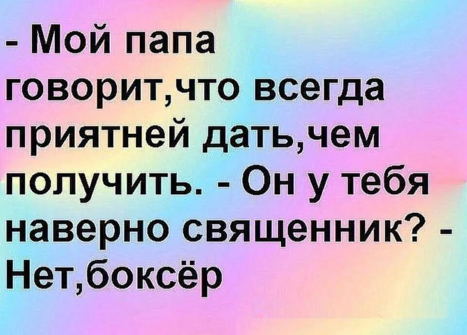 Мой папа говорит что всегда приятнее дать чем получить. Папа говорит. Папа сказал. Мой папа всегда говорил. Я про папу говорю