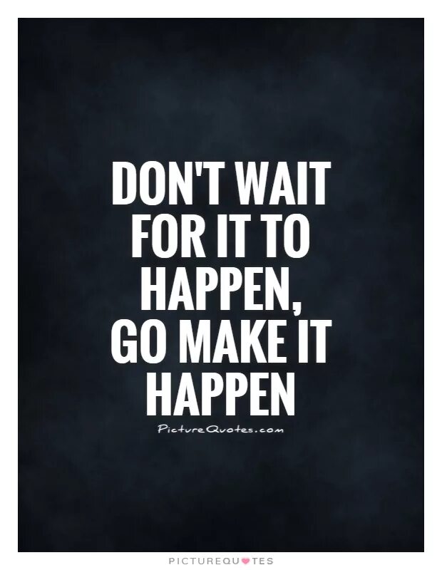 I don t wait up. Make it happen. wait for. waiting quotes. картинка make it happen.