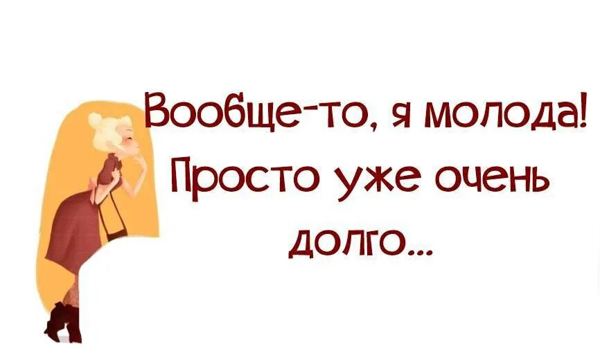 Молодой еще не понимает. Вообще то я молодой просто уже очень долго. Вообще-то я молодая просто очень долго. Я молодая, но уже очень долго. Вообще то я еще молодая просто очень долго.