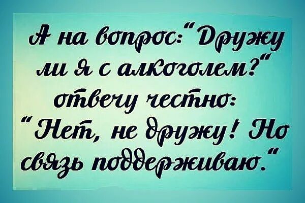 А на вопрос дружу ли я с алкоголем. Я С алкоголем не дружу но связь поддерживаю. На вопрос дружу ли я с алкоголем отвечу. Дружу ли я с алкоголем нет но связь поддерживаю. Честно спрашивать это