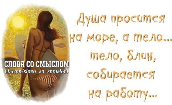 Твой орех просится на грех. Душа просится на море. душа просится на море а тело собирается. душа просится на море, а тело... тело , блин, собирается на работу. душа просится на море а тело надевает белый.