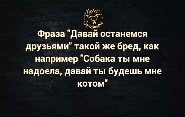 Давай останемся друзьями цитаты. Давай останемся друзьями такой же бред как например собака. Фраза давай останемся друзьями такой же бред. Дай дай дай афоризмы. Давай останемся друзьями ответ