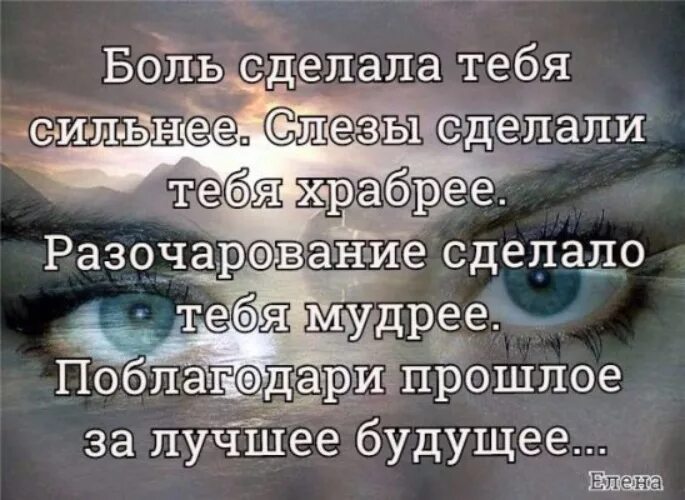 Слезы делают сильнее. Боль может сделать тебя сильнее. Боль сделала меня сильнее слезы сделали тебя храбрее. Боль сделает тебя сильнее. Разочарование сделало тебя мудрее.