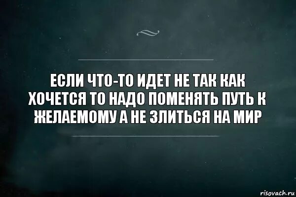Если хочешь идти. Если что то идет не так. если что то идет не так цитаты. когда всё идёт не так как надо. когда что-то надо.