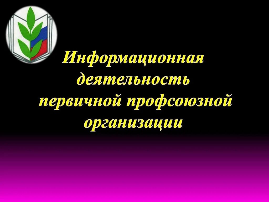 Информационная деятельность профсоюза. Информационная работа в первичной профсоюзной организации. Первичная Профсоюзная организация презентация. Что такое информационная работа в профсоюзной организации. В организации есть первичная профсоюзная организация