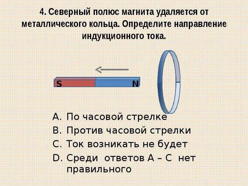 Северный полюс магнита удаляется от металлического кольца. Полюса магнита направление индукции. Направление индукционного тока против часовой стрелки. Определите направление индукционного тока. Изменится ли поведение магнитной стрелки