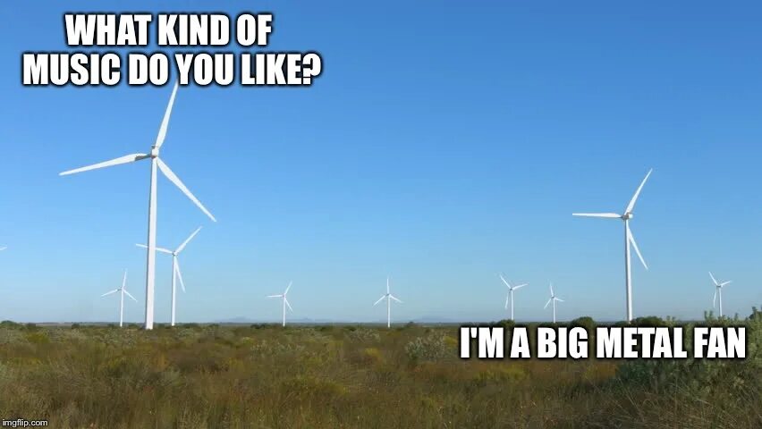 I am kind. Big Metal Fan. Huge Metal Fan. Im a big Metal Fan. Im a huge Metal Fan.
