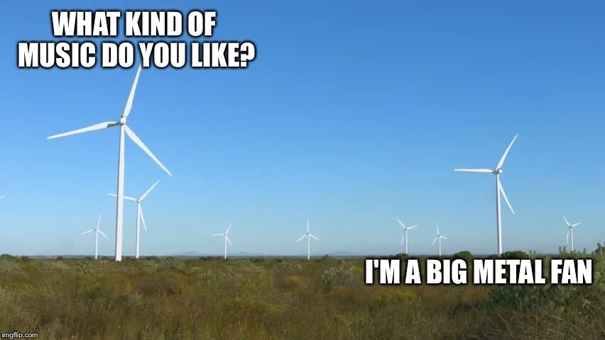 Big Metal Fan. Huge Metal Fan. I'M A big Metal Fan. I"M huge Metal Fan.