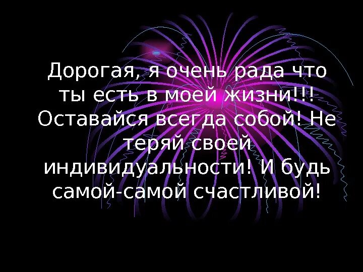 Я рада что ты появился в моейтжизни. Я рада что ты у меня есть. Я рада что ты появился в моей жизни. Я так рада что ты появился в моей жизни.