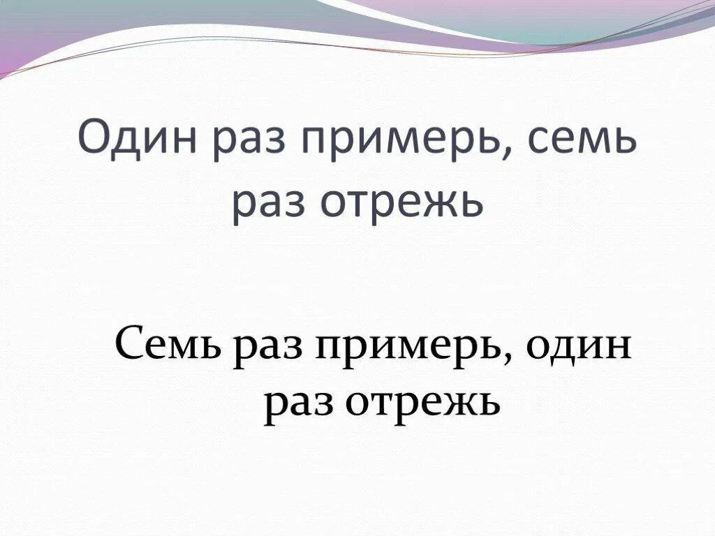 Скажи 7 раз. Семь раз Примерь один раз отрежь. Поговорка семь раз Примерь раз отрежь. … Раз Примерь, … Раз отрежь.. Семь раз Примерь, один раз отрежь ситуация.