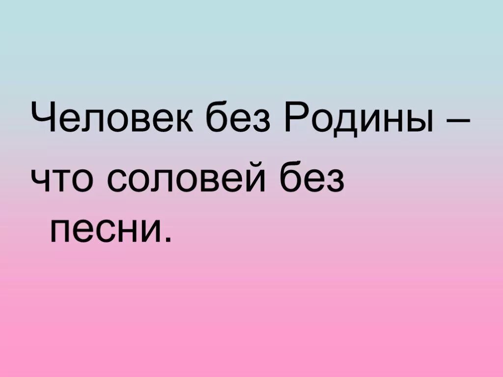 Человек без родины соловей без песни смысл. Человек без Родины. Человек без Родины что Соловей. Человек без Родины что Соловей без песни смысл пословицы. Человек без Родины как Соловей без песни.