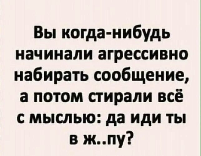 Начала чего нибудь. Вы когда нибудь начинали агрессивно набирать сообщение а потом.