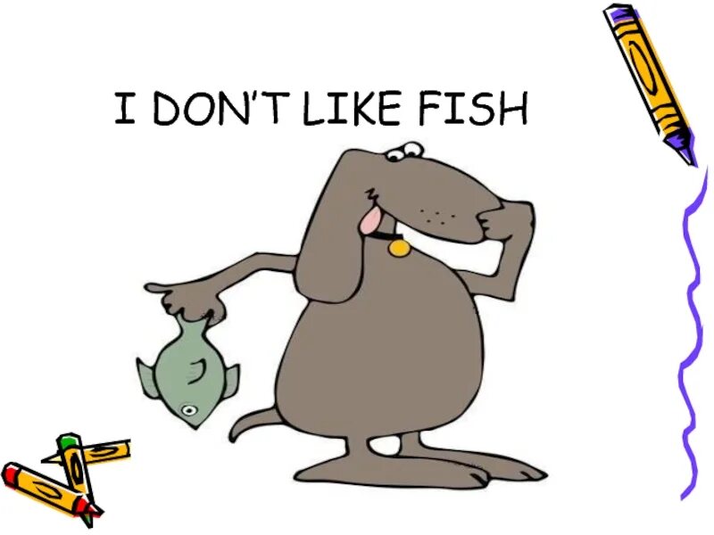 He like a fish. Fish like. I like Fish. I like Fishing. Yes, i do. Like Water, but i don't like Fish.