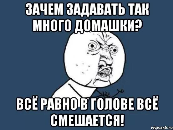 Почему дает в голову. Ну куда столько домашки. Почему много задают домашнее задание. Почему так. Задали много домашки.