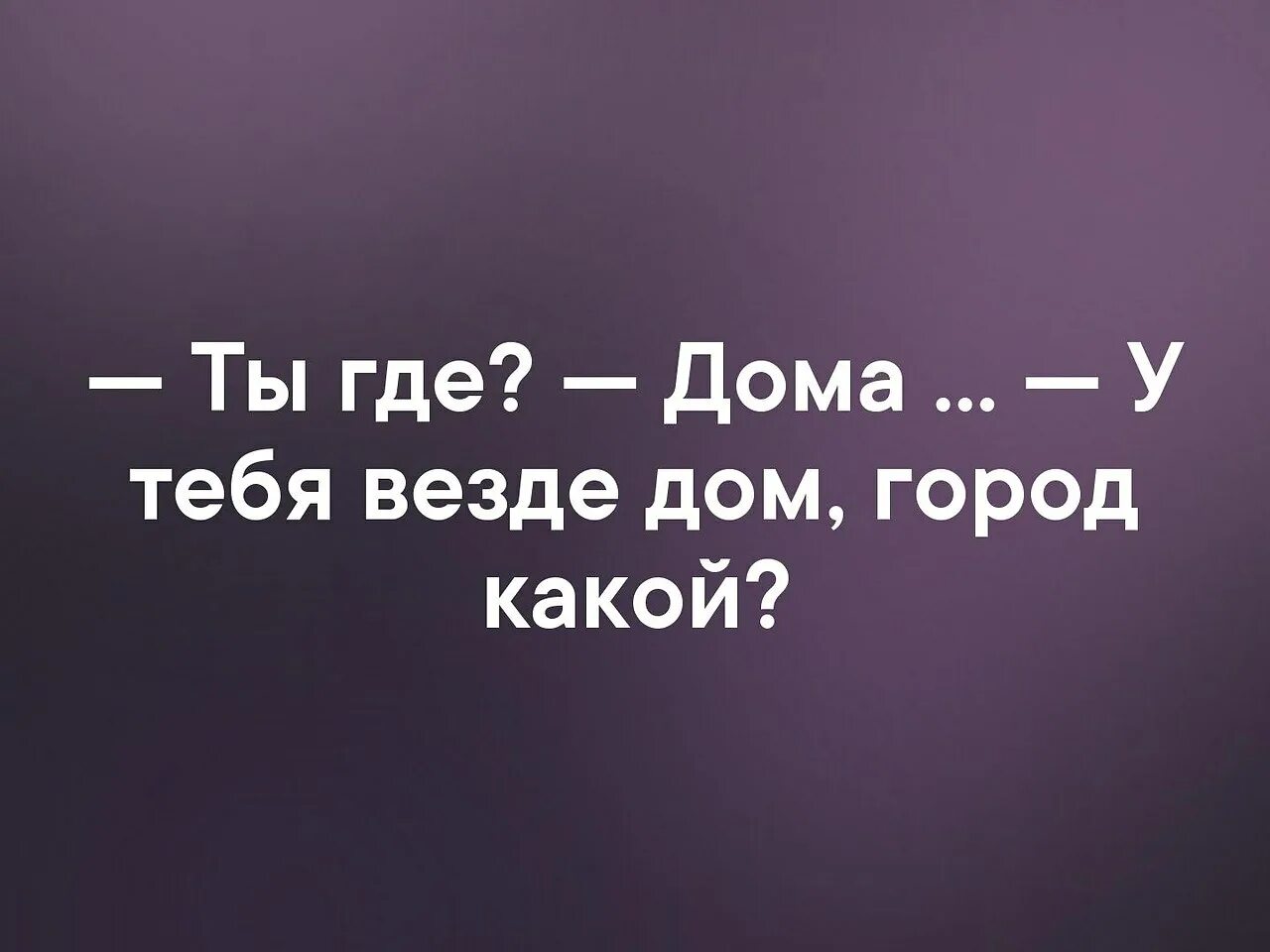 У тебя везде дом город какой. Ты где дома у тебя везде дом город какой. Ты где дома у тебя везде дом город какой картинка. Ты где я дома у тебя везде дом город.