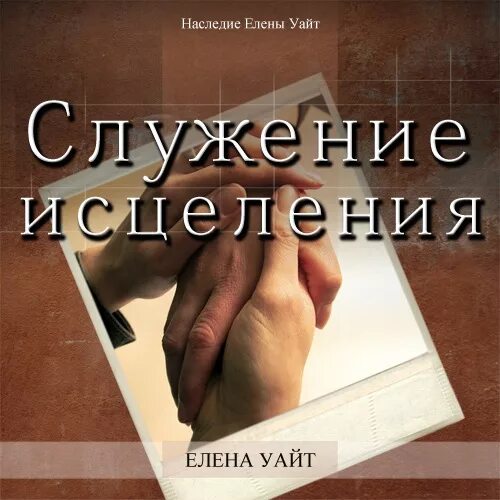 Врачевание служение. Книги Эллен Уайт. Служение исцеления