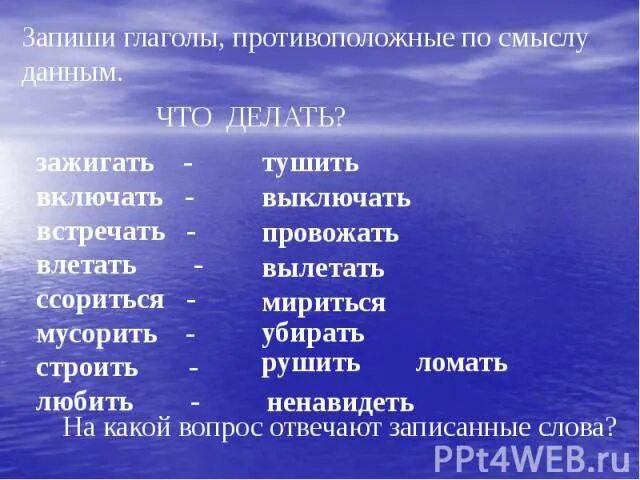 Подбери к каждому противоположное по смыслу. Слова противоположные по смыслу. Глаголы противоположные по смыслу. Записать слова противополож.