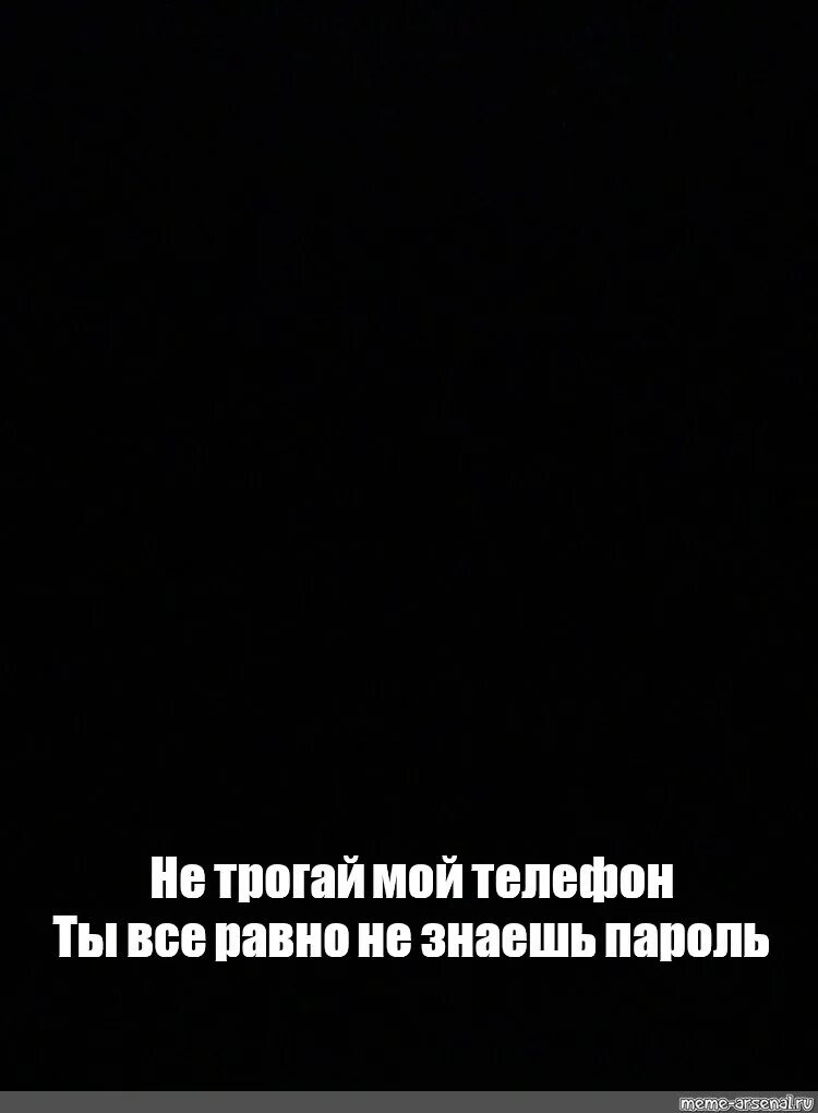 Не трогай мой телефон. Не трогай мой телефон все равно не знаешь пароль. Ты всёравно не знаешь пароль. Не трожь мой телефон.