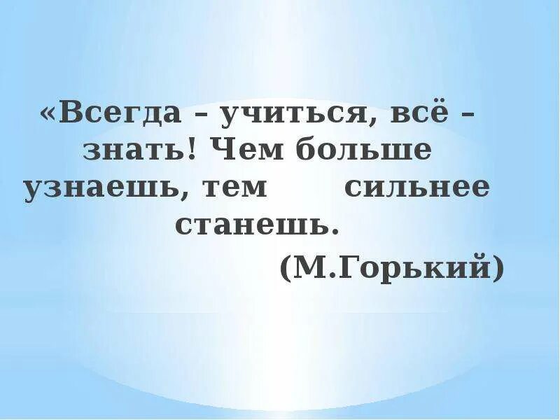 Всегда учиться все знать чем больше узнаешь тем сильнее станешь. Учиться всегда. «Всегда - учиться, всё - знать! Чем больше узнаешь, тем сильнее станешь». Всегда учиться все знать чем.