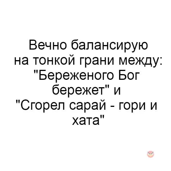 Аеяно балансирую на тонкой грани. Балансирую на грани Береженого Бог бережет. Балансирую между Береженого Бог бережет и сгорел сарай гори. Бережёного Бог бережёт анекдот. Горел сарай гори и хата