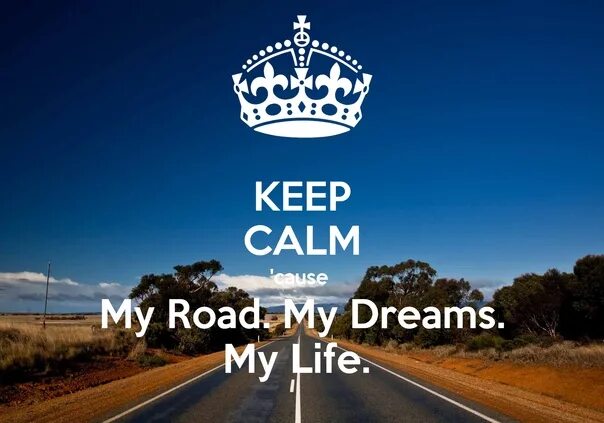 This is my dream. Keep Calm and Dream. Keep Calm and go to your Dream. My Dream. My Road.