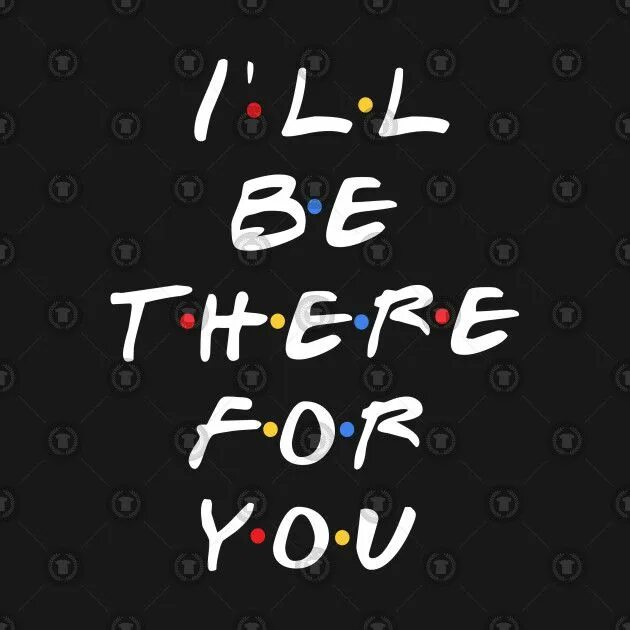 Be there for her. I'll be there for you. Ill be there for you. I'll be there for you friends. Ill be there for you friends надпись.