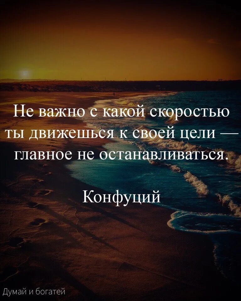 Насколько медленно. Главное не останавливаться. Неважно с какой скоростью ты двигаешься главное не останавливайся. Двигайся к своей цели. Ты движешься к своей цели.