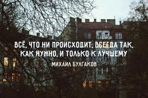 Все что происходит все к лучшему. Всё что не происходит всегда только к лучшему. все что ни происходит. все что ни происходит к лучшему булгаков.
