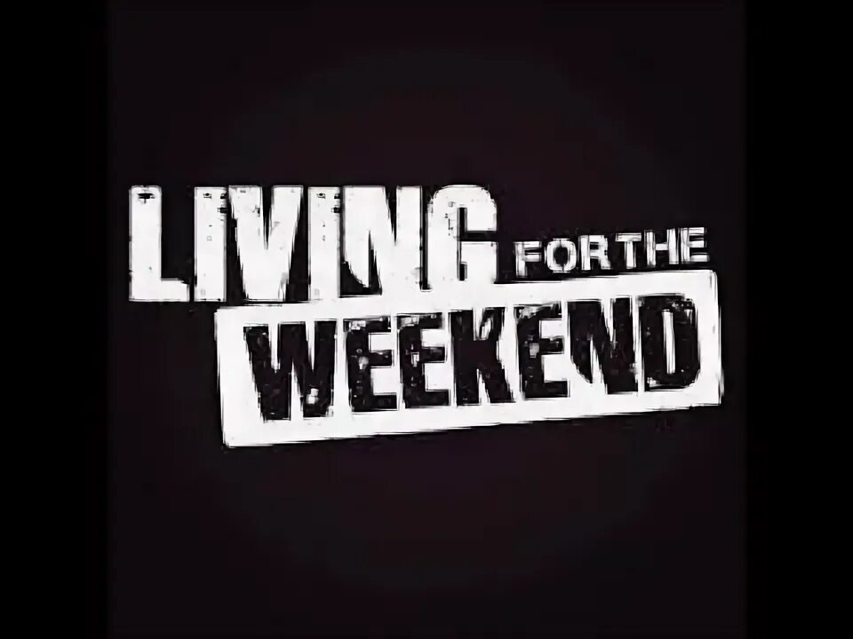 Living for the weekend