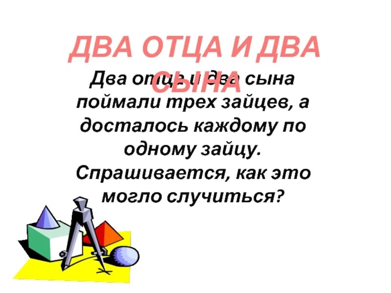 Шли два отца и два сына. Два отца и два сына загадка. два отца и два сына поймали 3 зайцев а досталось каждому по одному. два отца и два сына поймали 3 зайцев а досталось. загадка было 2 отца и 2 сына.
