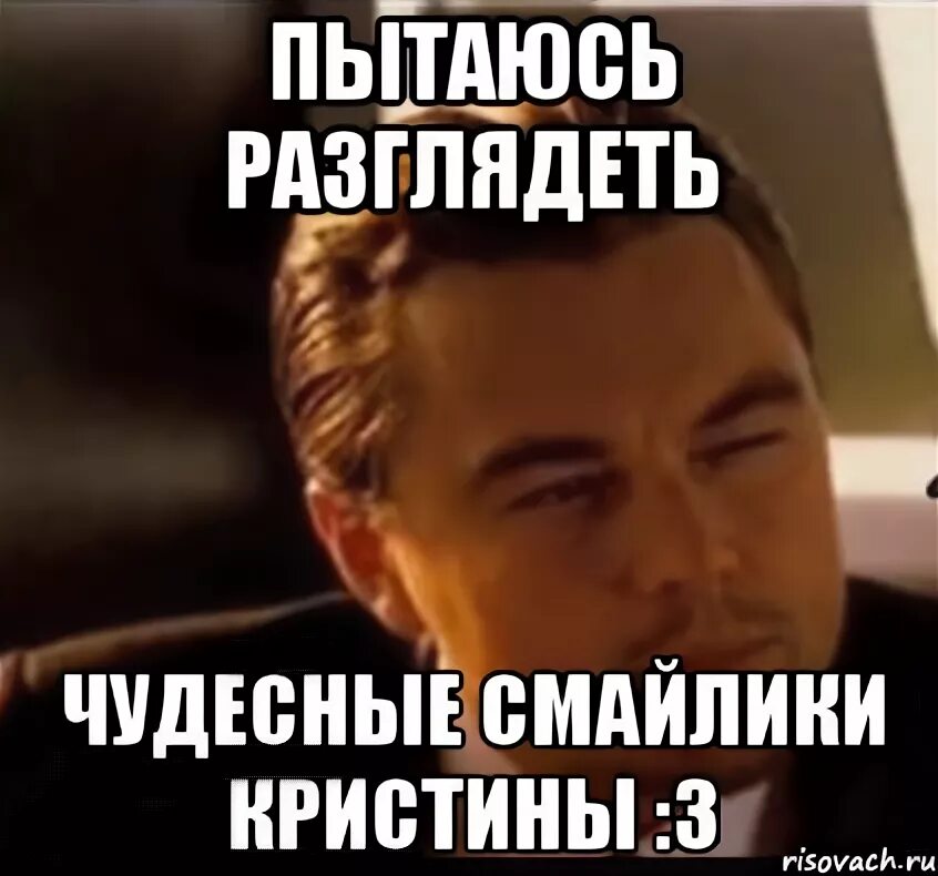 Пытается разглядеть. Мем пытается разглядеть. мем разглядеть пытаюсь разглядеть. поздравить кристину дикаприо.