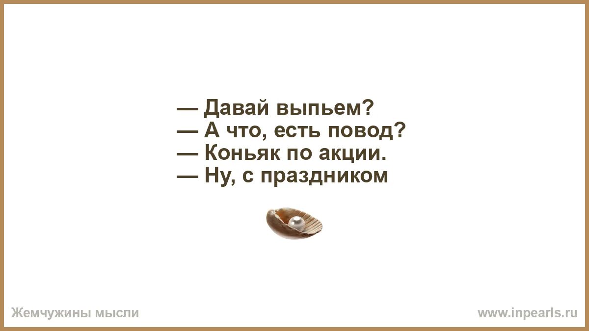Есть повод быть разным. Давай выпьем. кофе будешь у тебя крепче ничего нет есть чувства тогда лучше кофе. кофе будешь есть повод. давай выпьем есть повод? вино по акции ну с праздником анекдот.