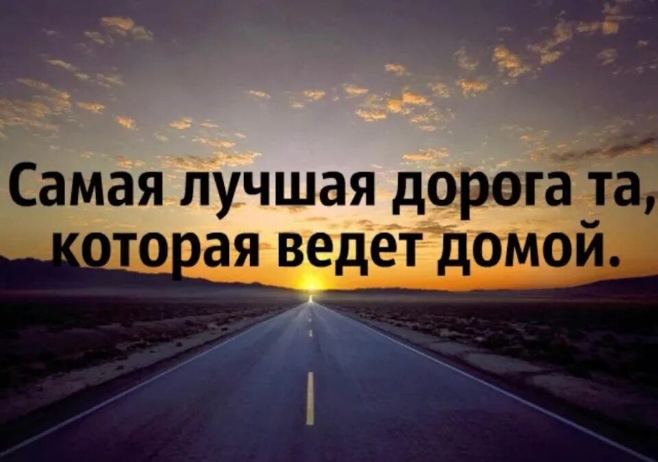 Уехать по завершении работы. Самая лучшая дорога домой. Хорошей дороги домой. Дорога домой цитаты. Самая лучшая дорога это дорога домой.