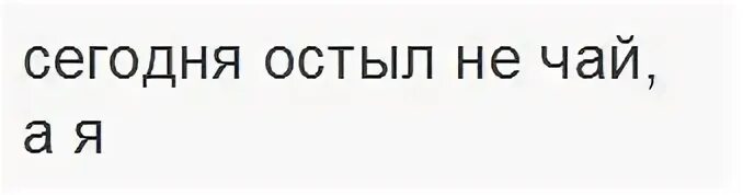 Давно к тебе остыл. Я остыла к тебе. Сегодня остыл не чай сегодня. Сегодня остыл не чай сегодня остыла я. Остыл не чай остыла я.