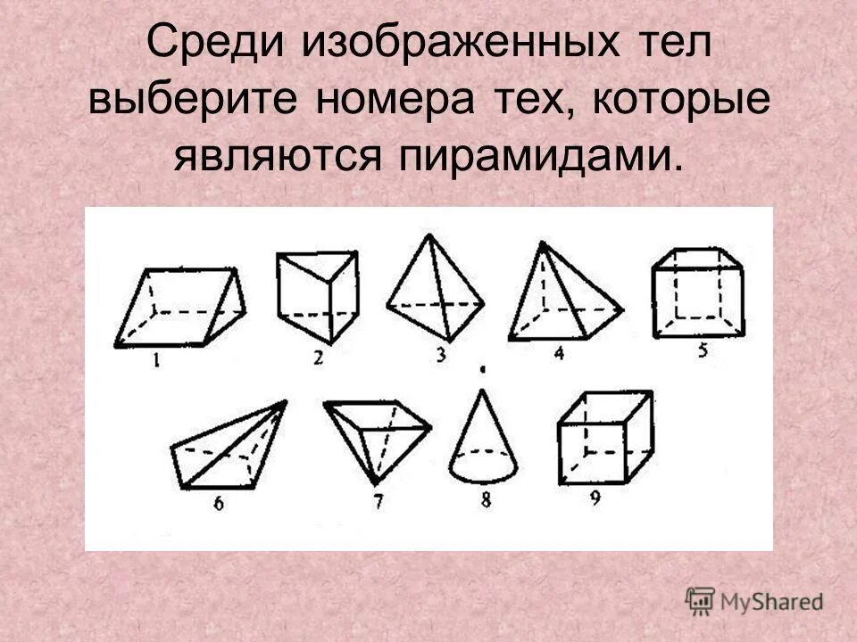 Есть ли среди указанных. Среди изображенных тел выберите те которые являются пирамидами. Среди изображенных тел выберите номера тех которые являются. Среди изображенных тел выберите те которые являются многогранниками. Среди изображенных тел выберите те которые являются призмами.