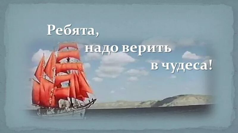 Песня алые паруса ребята надо верить. Надо верить в чудеса. Ребята надо верить в чудеса. Ребятатнадо веритьтв чудеса..... Алые паруса ребята надо верить в чудеса.