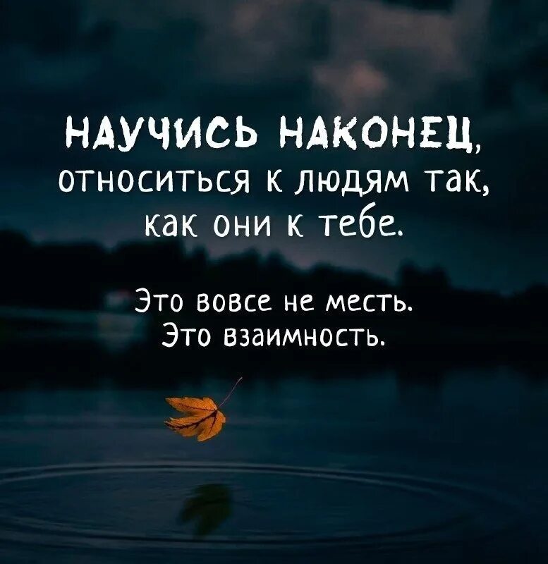 Где взаимность. Относись к людям так как они относятся к тебе. Научись относиться к людям. Цитаты относись к людям. Цитаты про взаимность.