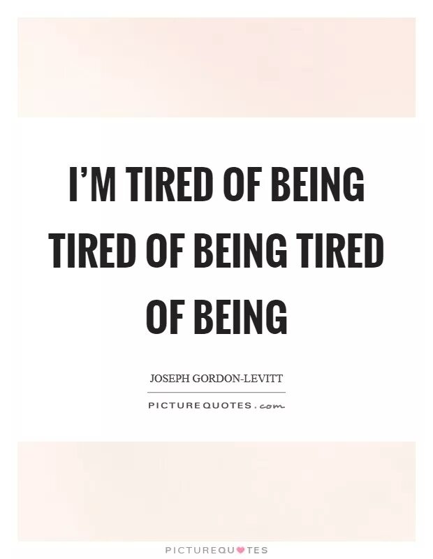 He was tired of being tired. Tired quotes. Tired of being. I'M tired of being.... Tired of being sick.