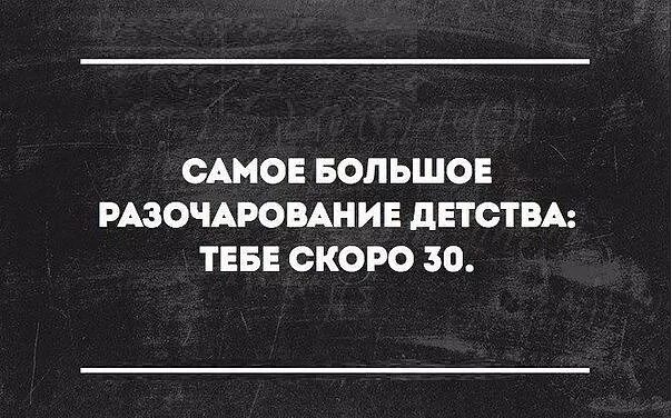 Много разочарований. Скоро 30 лет. Тебе скоро 30. Самое большое разочарование детства тебе скоро. Разочарование детства.